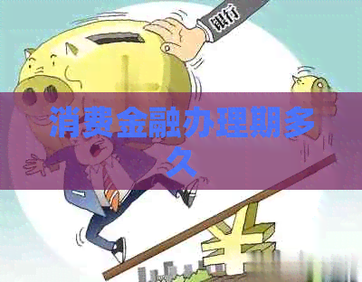 消费金融办理期多久