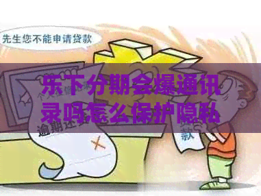 乐下分期会爆通讯录吗怎么保护隐私