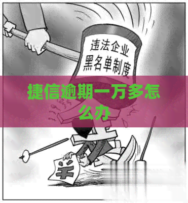 捷信逾期一万多怎么办