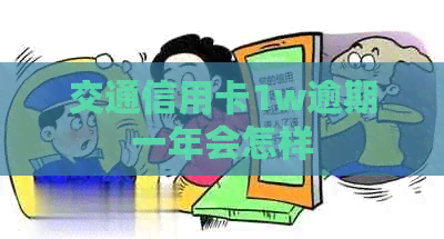 交通信用卡1w逾期一年会怎样