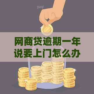 网商贷逾期一年说要上门怎么办