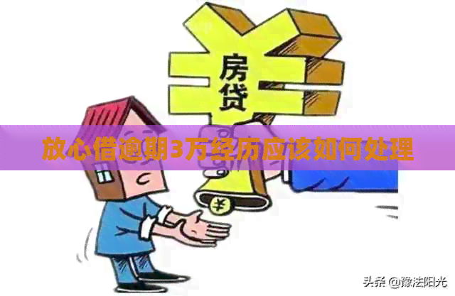 放心借逾期3万经历应该如何处理