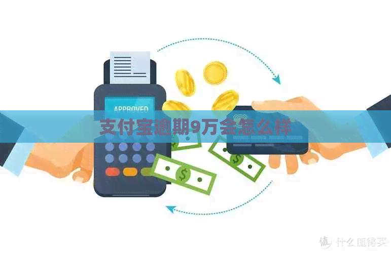 支付宝逾期9万会怎么样