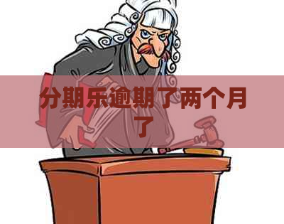 逾期了两个月了