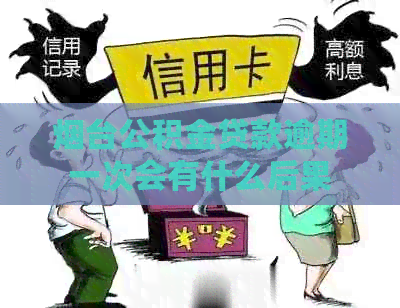 烟台公积金贷款逾期一次会有什么后果