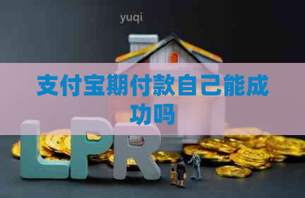 支付宝期付款自己能成功吗