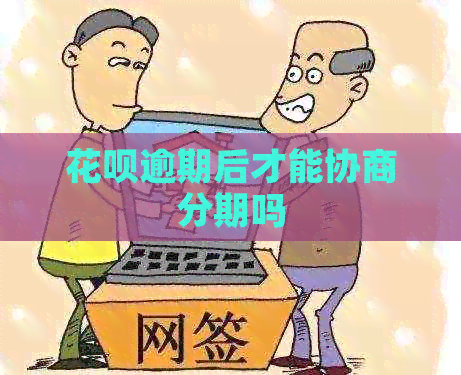 花呗逾期后才能协商分期吗