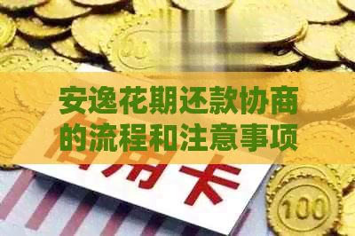 安逸花期还款协商的流程和注意事项