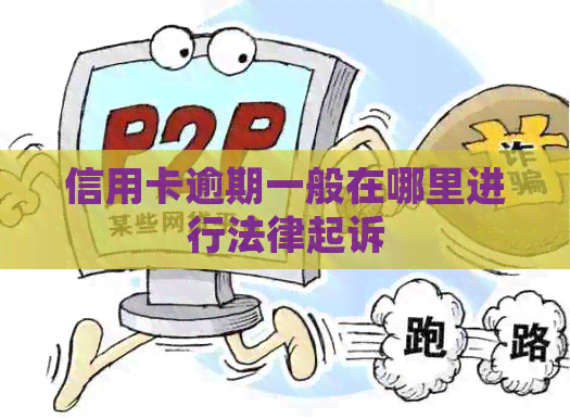 信用卡逾期一般在哪里进行法律起诉