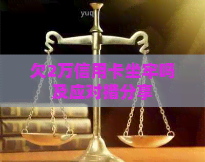 欠2万信用卡坐牢吗及应对措分享