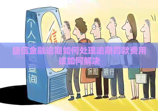 捷信金融逾期如何处理逾期罚款费用该如何解决