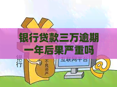银行贷款三万逾期一年后果严重吗