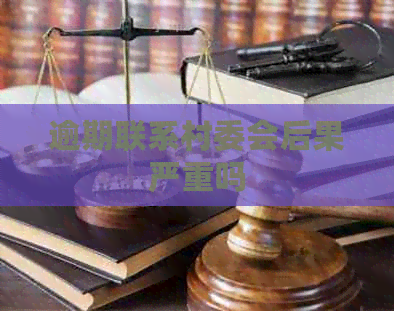 逾期联系村委会后果严重吗