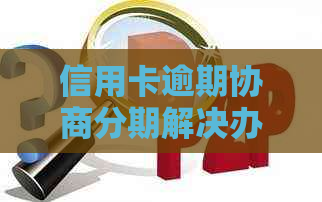 信用卡逾期协商分期解决办法