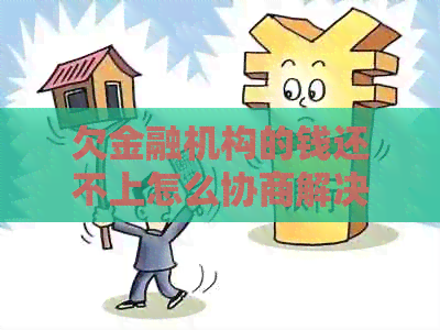 欠金融机构的钱还不上怎么协商解决