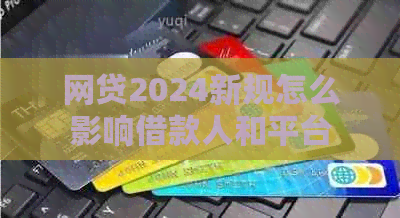 网贷2024新规怎么影响借款人和平台