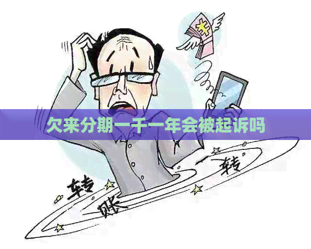 欠来分期一千一年会被起诉吗