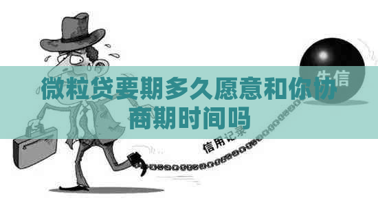 微粒贷要期多久愿意和你协商期时间吗