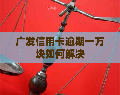 广发信用卡逾期一万块如何解决