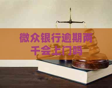 微众银行逾期两千会上门吗