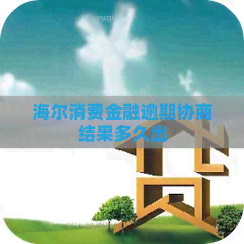 海尔消费金融逾期协商结果多久出