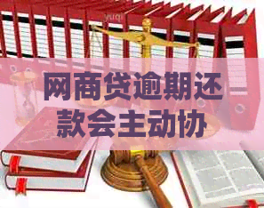 网商贷逾期还款会主动协商吗