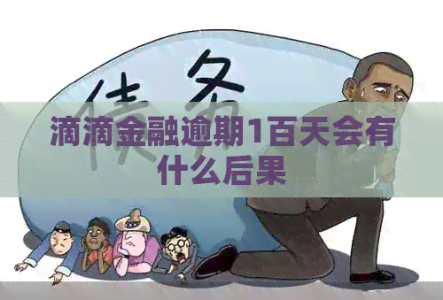 滴滴金融逾期1百天会有什么后果