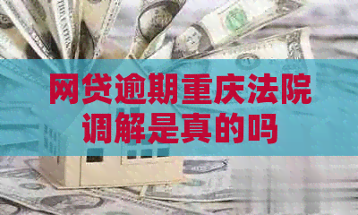 网贷逾期重庆法院调解是真的吗