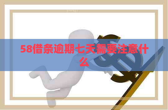 58借条逾期七天需要注意什么