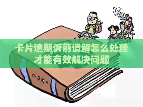 卡片逾期诉前调解怎么处理才能有效解决问题