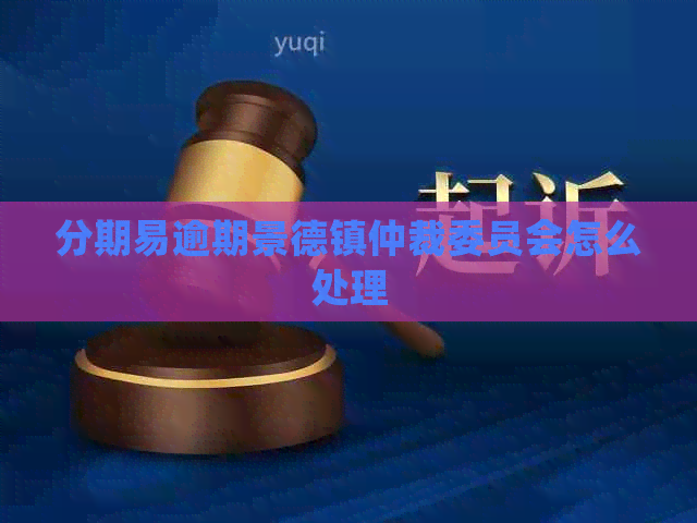 分期易逾期景德镇仲裁委员会怎么处理