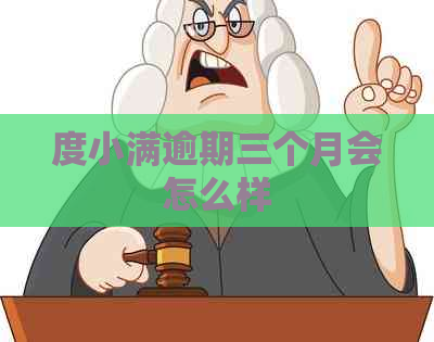 度小满逾期三个月会怎么样