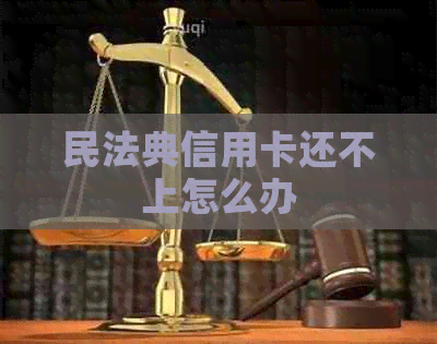 民法典信用卡还不上怎么办