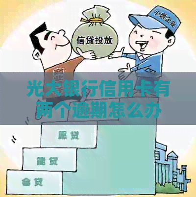 光大银行信用卡有两个逾期怎么办