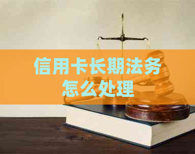 信用卡长期法务怎么处理