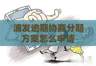 浦发逾期协商分期方案怎么申请