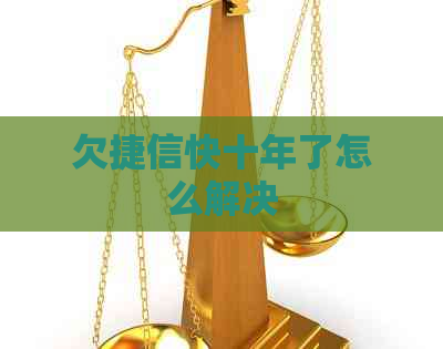 欠捷信快十年了怎么解决