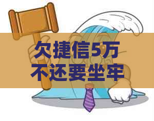欠捷信5万不还要坐牢吗