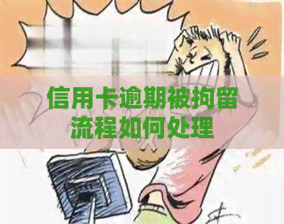 信用卡逾期被拘留流程如何处理
