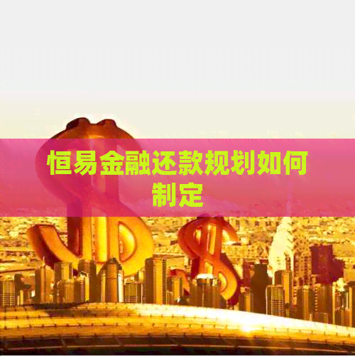 恒易金融还款规划如何制定