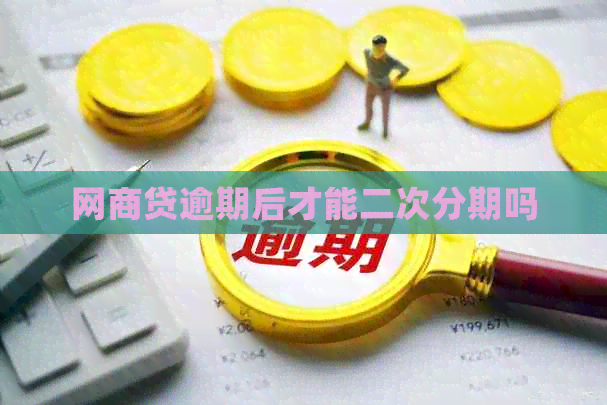 网商贷逾期后才能二次分期吗