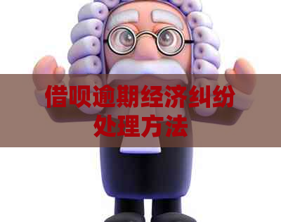 借呗逾期经济纠纷处理方法