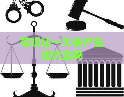 花呗还一天会产生违约金吗