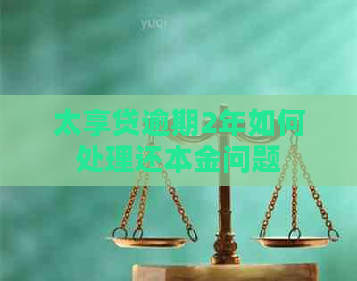 太享贷逾期2年如何处理还本金问题