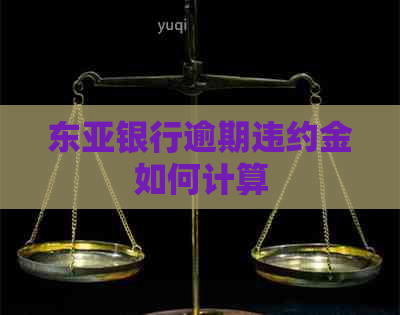 东亚银行逾期违约金如何计算