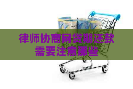 律师协商网贷期还款需要注意那些