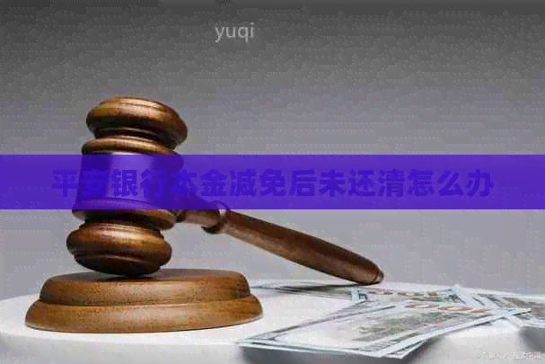 平安银行本金减免后未还清怎么办