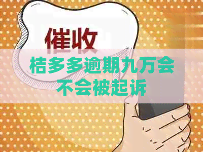 桔多多逾期九万会不会被起诉