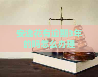 安逸花有逾期3年的吗怎么办理