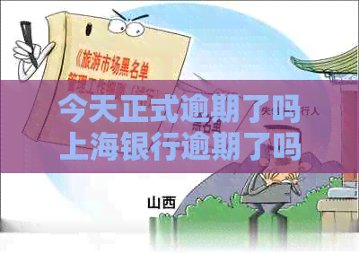 今天正式逾期了吗上海银行逾期了吗